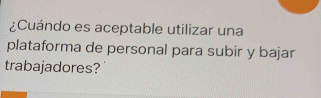 ¿Cuándo es aceptable utilizar una 
plataforma de personal para subir y bajar 
trabajadores?