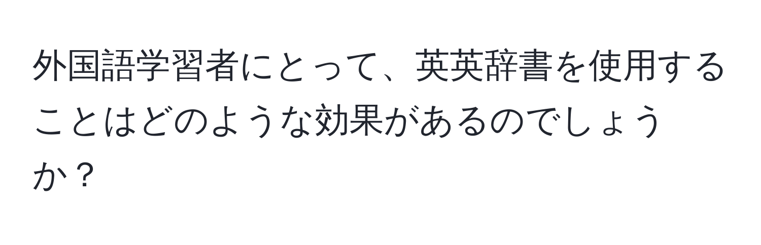 外国語学習者にとって、英英辞書を使用することはどのような効果があるのでしょうか？