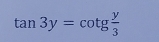 tan 3y=cot g y/3 