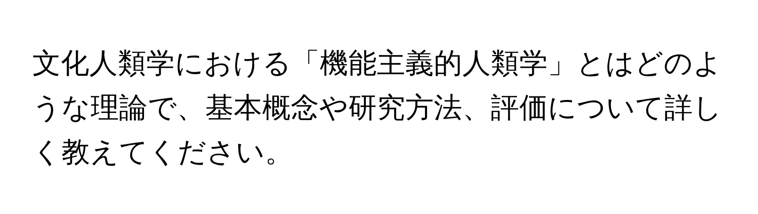 文化人類学における「機能主義的人類学」とはどのような理論で、基本概念や研究方法、評価について詳しく教えてください。