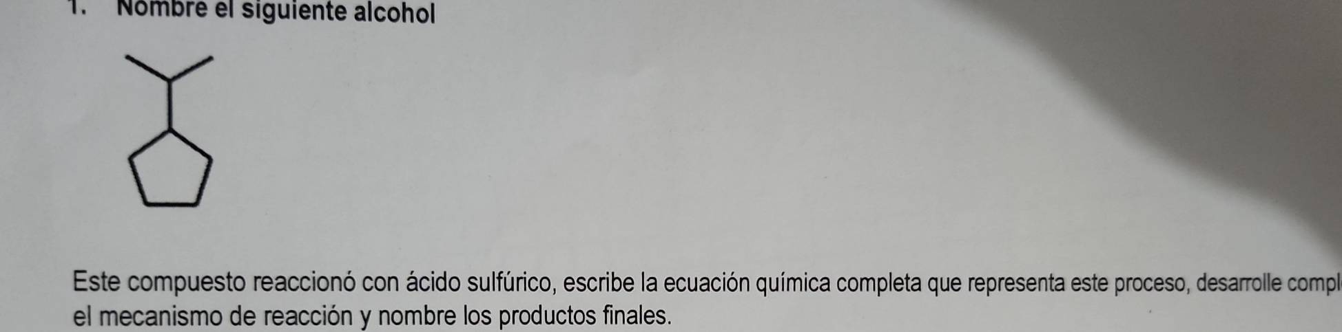 Nombre el siguiente alcohol 
Este compuesto reaccionó con ácido sulfúrico, escribe la ecuación química completa que representa este proceso, desarrolle compl 
el mecanismo de reacción y nombre los productos finales.