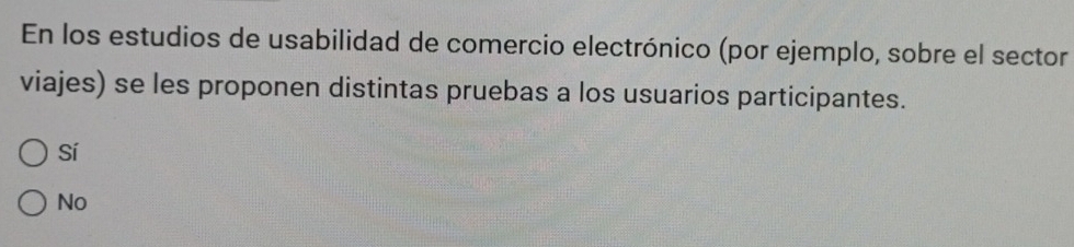 En los estudios de usabilidad de comercio electrónico (por ejemplo, sobre el sector
viajes) se les proponen distintas pruebas a los usuarios participantes.
Sí
No