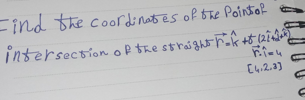 Find the coordinates of the PointoF 
intersection of the straight vector r=widehat k+vector o(2widehat l+widehat d+widehat k)
vector r· 1=4
[4,2,3]