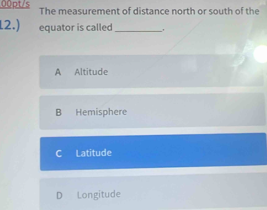 00pt/s
The measurement of distance north or south of the
12.) equator is called _.
A Altitude
B Hemisphere
C Latitude
D Longitude