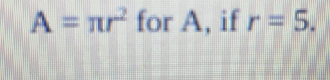 A=π r^2 for A, if r=5.