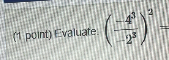 Evaluate: ( (-4^3)/-2^3 )^2=