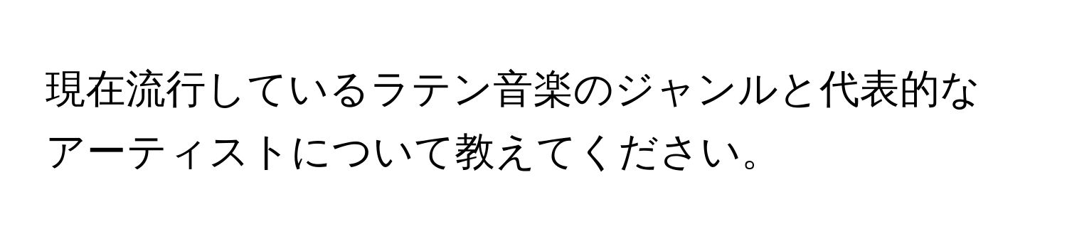 現在流行しているラテン音楽のジャンルと代表的なアーティストについて教えてください。