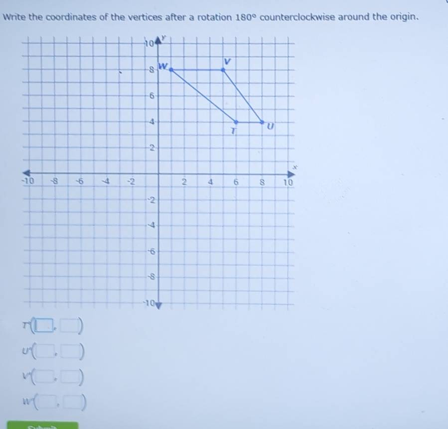 Write the coordinates of the vertices after a rotation 180° counterclockwise around the origin.
r(□ ,□ )
U'(□ ,□ )
V(□ ,□ )
W(□ ,□ )