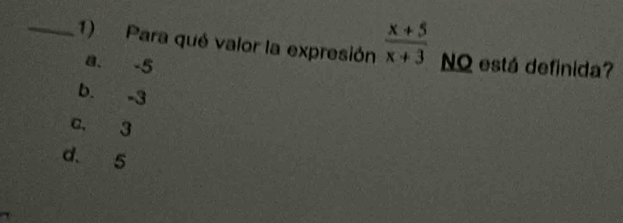 Para qué valor la expresión  (x+5)/x+3  NQ está definida?
a. -5
b. -3
c. 3
d. 5