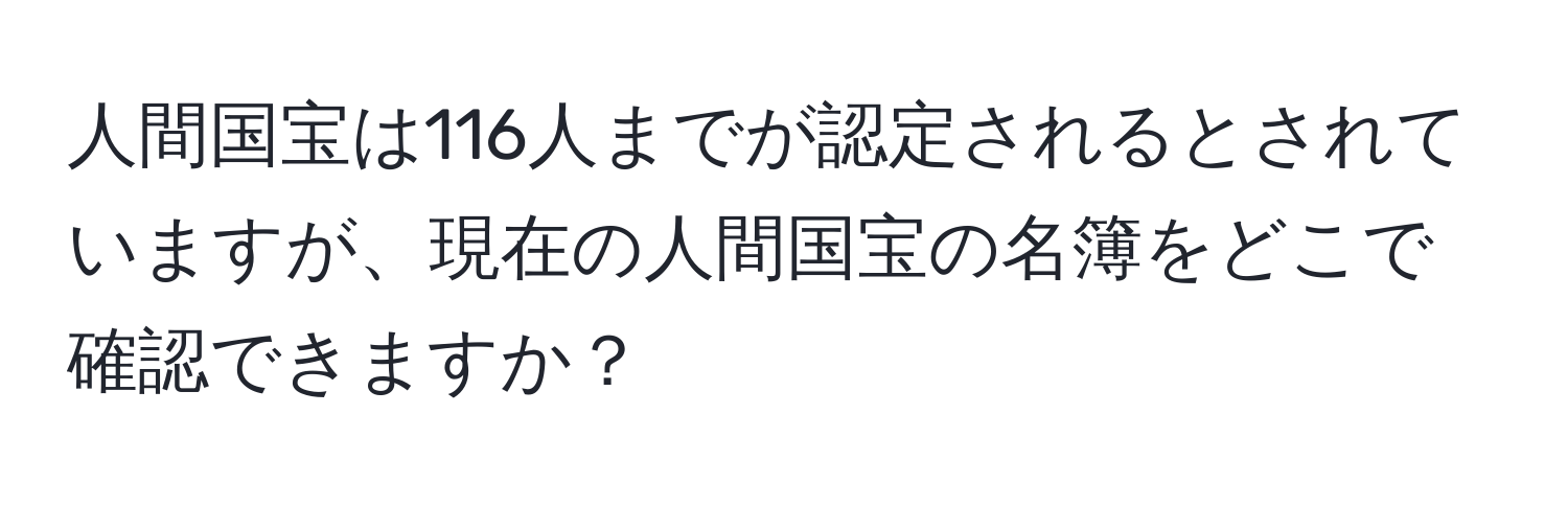 人間国宝は116人までが認定されるとされていますが、現在の人間国宝の名簿をどこで確認できますか？