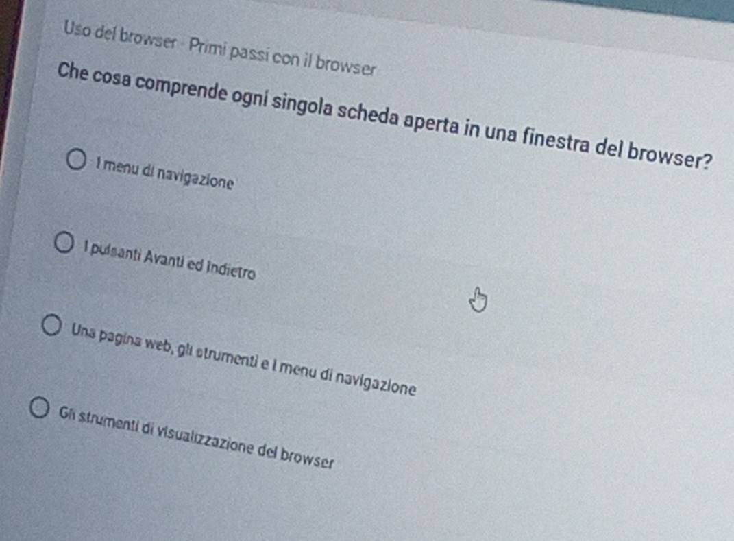 Uso del browser- Primi passi con il browser
Che cosa comprende ogní singola scheda aperta in una finestra del browser?
1 menu di navigazione
I pulsanti Avanti ed Indietro
Una pagina web, gli strumenti e l menu di navigazione
G strumenti di visualizzazione del browser