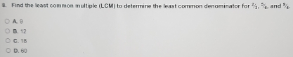 Find the least common multiple (LCM) to determine the least common denominator for 2/3, 5 and %
A. 9
B. 12
C. 18
D. 60