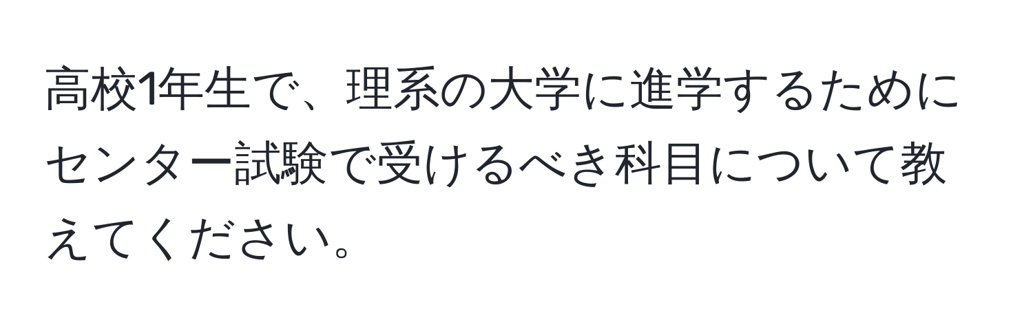 高校1年生で、理系の大学に進学するためにセンター試験で受けるべき科目について教えてください。