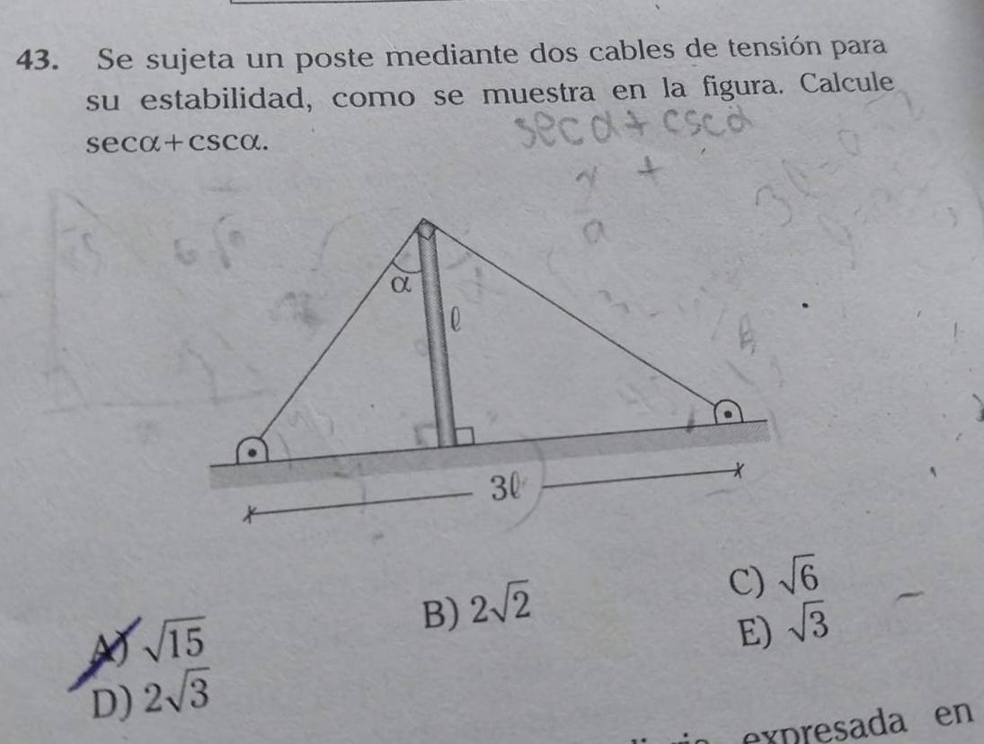 Se sujeta un poste mediante dos cables de tensión para
su estabilidad, como se muestra en la figura. Calcule
secα+cscα.
B) 2sqrt(2)
C) sqrt(6)
sqrt(15)
E) sqrt(3)
D) 2sqrt(3)
expresada en