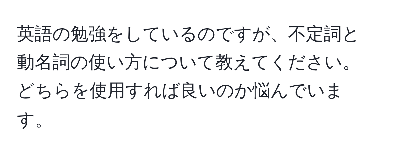 英語の勉強をしているのですが、不定詞と動名詞の使い方について教えてください。どちらを使用すれば良いのか悩んでいます。