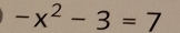 -x^2-3=7