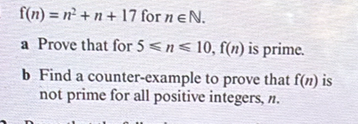 f(n)=n^2+n+17 for n∈ N. 
a Prove that for 5≤slant n≤slant 10, f(n) is prime. 
b Find a counter-example to prove that f(n) is 
not prime for all positive integers, n.