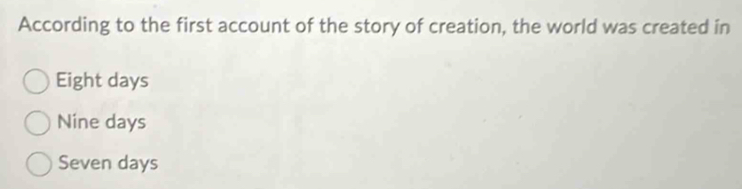 According to the first account of the story of creation, the world was created in
Eight days
Nine days
Seven days