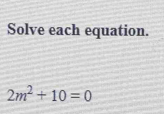 Solve each equation.
2m^2+10=0