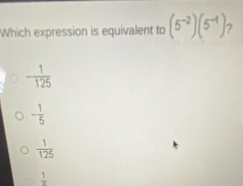 Which expression is equivalent to (5^(-2))(5^(-1)) 2
- 1/125 
- 1/5 
 1/125 
 1/c 