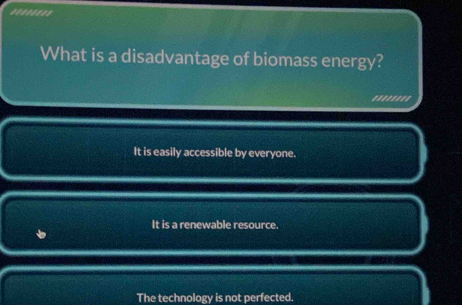 .*......
What is a disadvantage of biomass energy?
'....'''
It is easily accessible by everyone.
It is a renewable resource.
The technology is not perfected.