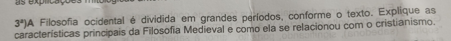 as explicações mio
3^a) A Filosofia ocidental é dividida em grandes períodos, conforme o texto. Explique as 
características principais da Filosofia Medieval e como ela se relacionou com o cristianismo.