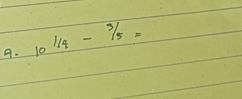 10^(1/4)-^3/5=