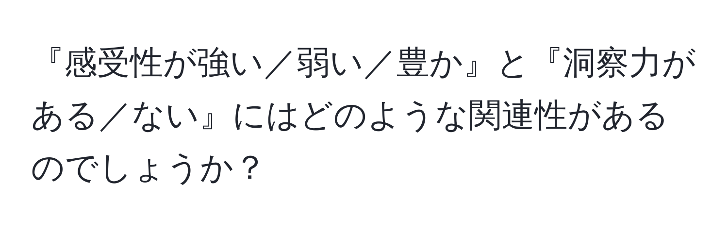 『感受性が強い／弱い／豊か』と『洞察力がある／ない』にはどのような関連性があるのでしょうか？