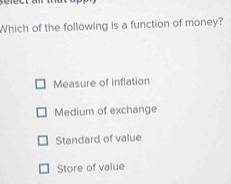 Which of the following is a function of money?
Measure of inflation
Medium of exchange
Standard of value
Store of value