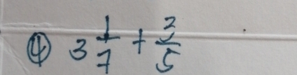 ④ 3 1/7 + 3/5 