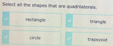 Select all the shapes that are quadrilaterals.
rectangle triangle
circle trapezoid