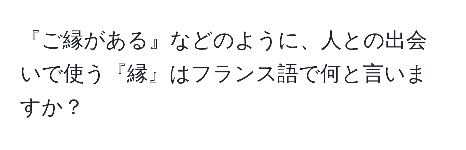 『ご縁がある』などのように、人との出会いで使う『縁』はフランス語で何と言いますか？