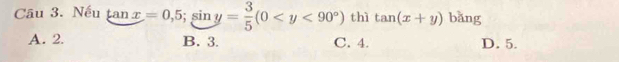 Nếu tan x=0,5; sin y= 3/5 (0 thì tan (x+y) bǎng
A. 2. B. 3. C. 4. D. 5.