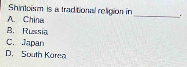 Shintoism is a traditional religion in
_.
A. China
B. Russia
C. Japan
D. South Korea