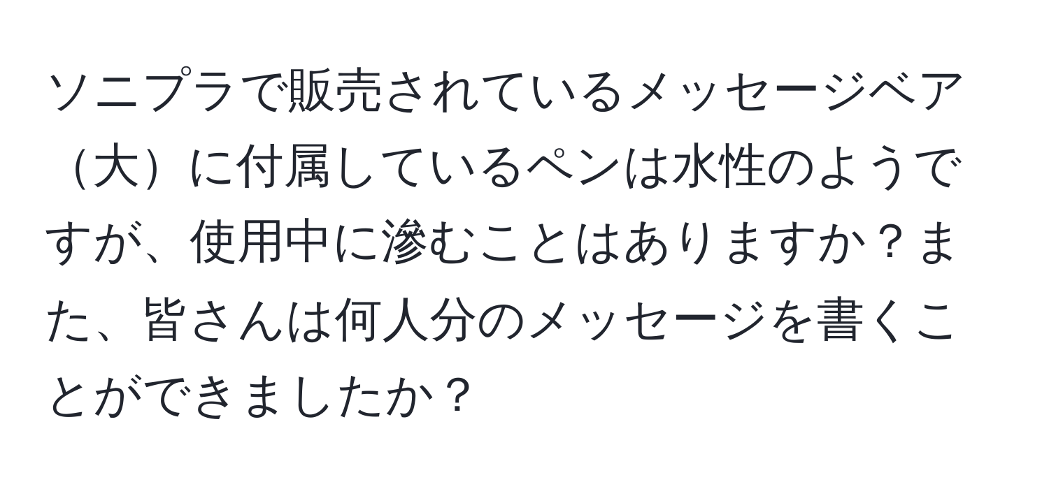 ソニプラで販売されているメッセージベア大に付属しているペンは水性のようですが、使用中に滲むことはありますか？また、皆さんは何人分のメッセージを書くことができましたか？