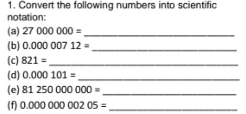 Convert the following numbers into scientific 
notation: 
(a) 27000000= _ 
(b) 0.00000712= _ 
(c) 821= _ 
(d) 0.000101= _ 
(e) 81250000000= _ 
(f) 0.00000000205= _