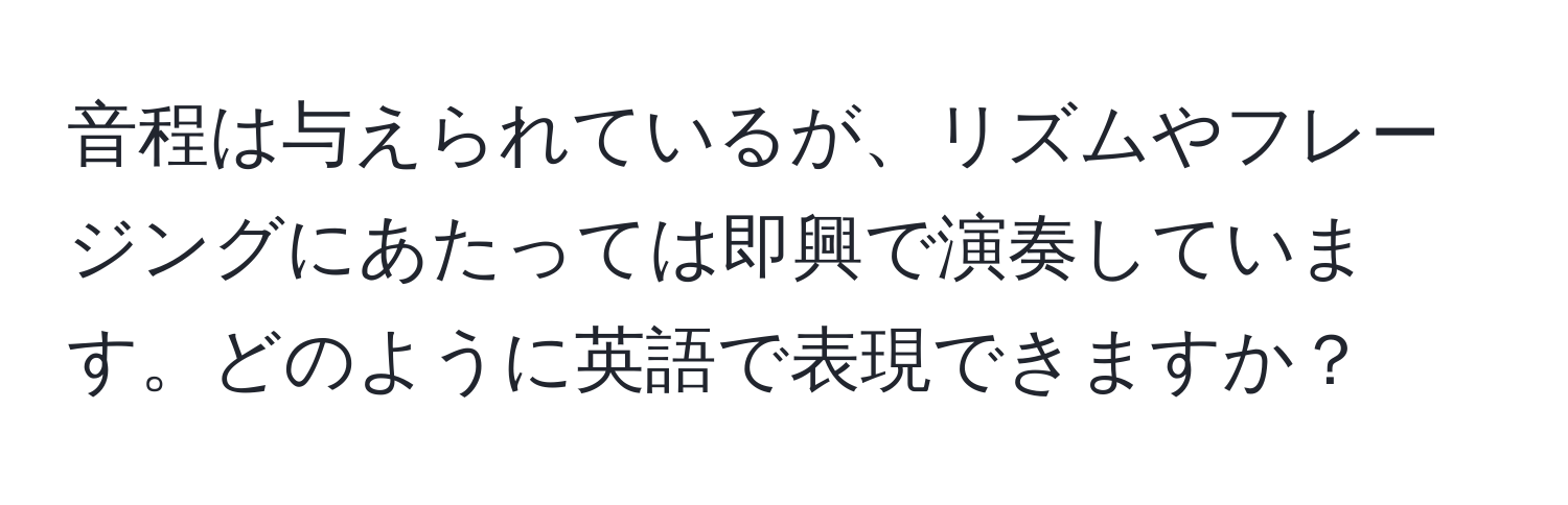 音程は与えられているが、リズムやフレージングにあたっては即興で演奏しています。どのように英語で表現できますか？