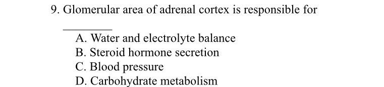 Glomerular area of adrenal cortex is responsible for
_
A. Water and electrolyte balance
B. Steroid hormone secretion
C. Blood pressure
D. Carbohydrate metabolism