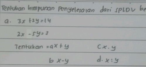 Tenrulcan himpunan penyelesalan dari splDv be
a. 3x+2y=14
2x-5y=3
Tenrukan =9x+y x· y
bx-y d. x:y