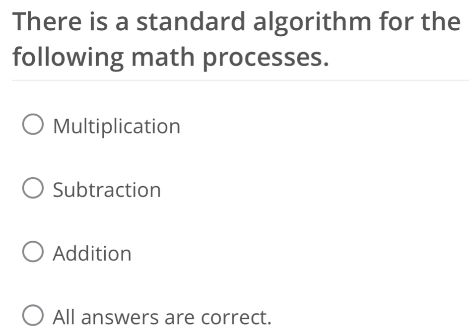 There is a standard algorithm for the
following math processes.
Multiplication
Subtraction
Addition
All answers are correct.