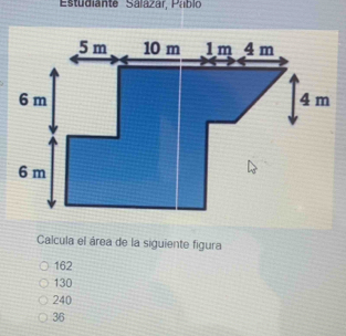 Estudiante Salazar, Pabl
Calcula el área de la siguiente figura
162
130
240
36