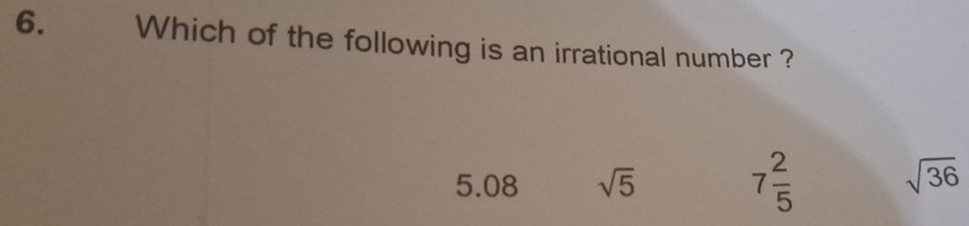 Which of the following is an irrational number ?
7 2/5 
5.08 sqrt(5) sqrt(36)