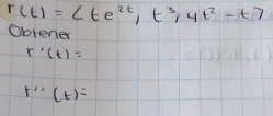 r(t)=(te^(2t),t^3,4t^2-t)
Oblener
r· (t)=
r''(t)=