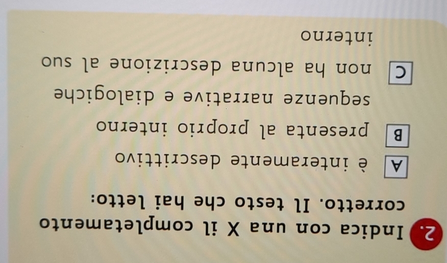 Indica con una X il completamento
corretto. Il testo che hai letto:
A è interamente descrittivo
B presenta al proprio interno
sequenze narrative e dialogiche
C non ha alcuna descrizione al suo
interno