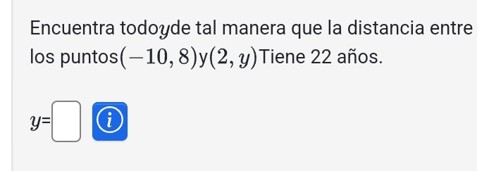 Encuentra todoyde tal manera que la distancia entre 
los puntos (-10,8) y (2,y) Tiene 22 años.
y=□^ l