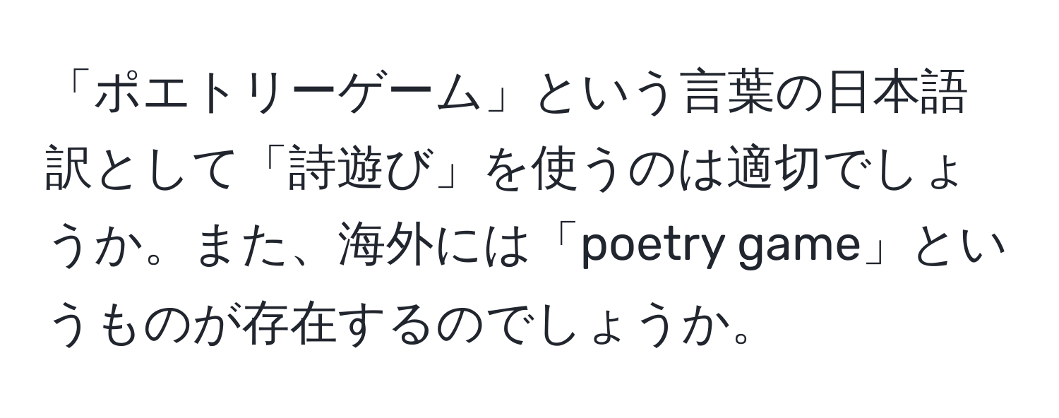 「ポエトリーゲーム」という言葉の日本語訳として「詩遊び」を使うのは適切でしょうか。また、海外には「poetry game」というものが存在するのでしょうか。