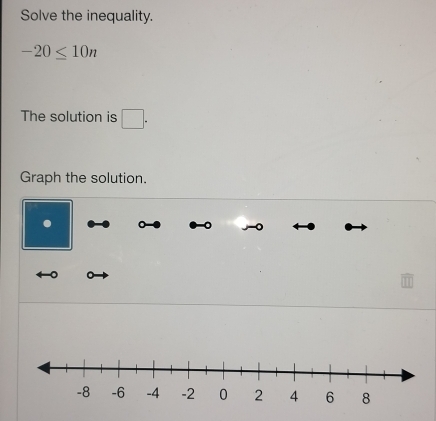 Solve the inequality.
-20≤ 10n
The solution is □. 
Graph the solution. 
)