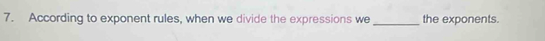 According to exponent rules, when we divide the expressions we _the exponents.