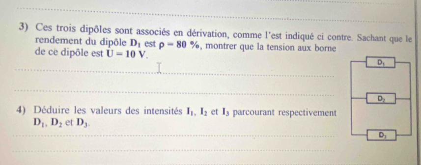 Ces trois dipôles sont associés en dérivation, comme l’est indiqué ci contre. Sachant que le
rendement du dipôle D_1 est rho =80% , montrer que la tension aux borne
de ce dipôle est U=10V.
4) Déduire les valeurs des intensités I_1,I_2 et I_3 parcourant respectivement
D_1,D_2 et D_3.