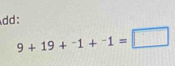 dd:
9+19+^-1+^-1=□